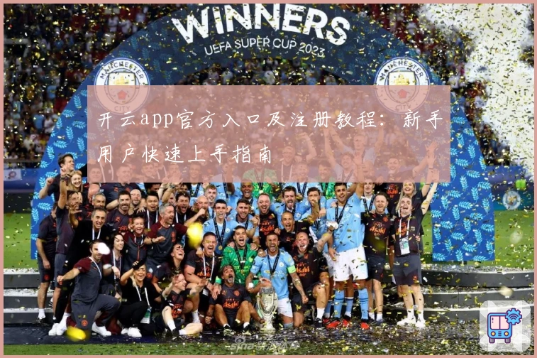 开云app官方入口及注册教程：新手用户快速上手指南