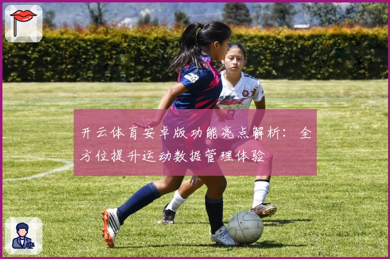 开云体育安卓版功能亮点解析:全方位提升运动数据管理体验