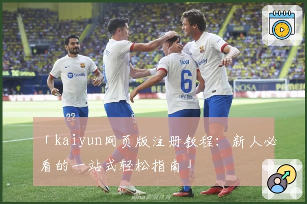 「kaiyun网页版注册教程：新人必看的一站式轻松指南」