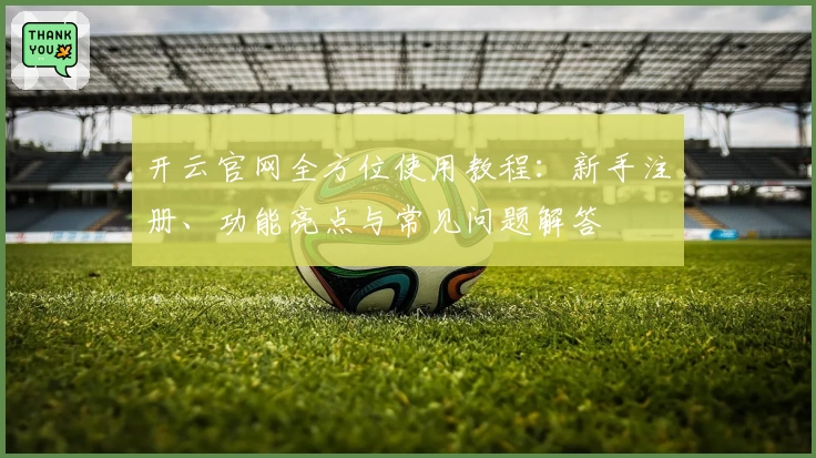 开云官网全方位使用教程：新手注册、功能亮点与常见问题解答