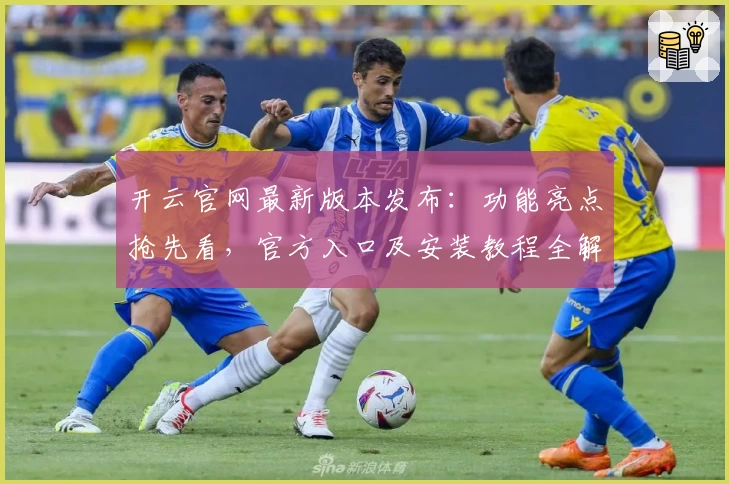 开云官网最新版本发布：功能亮点抢先看，官方入口及安装教程全解析
