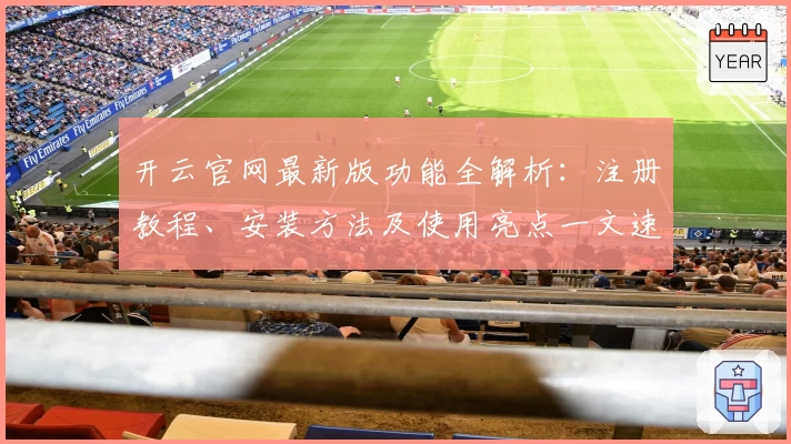 开云官网最新版功能全解析:注册教程、安装方法及使用亮点一文速览