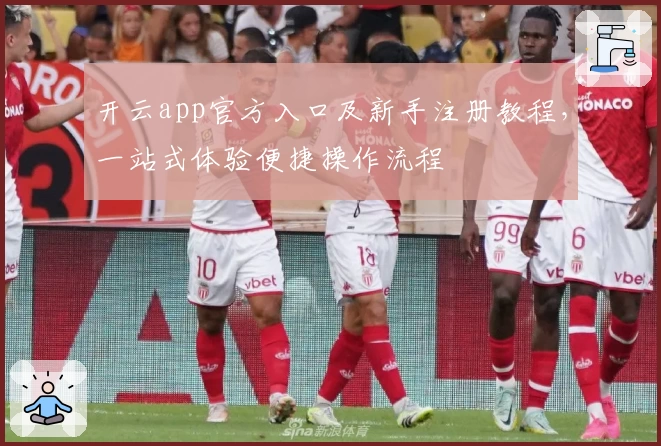 开云app官方入口及新手注册教程，一站式体验便捷操作流程