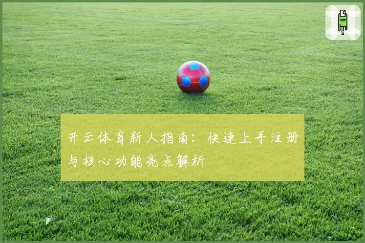 开云体育新人指南：快速上手注册与核心功能亮点解析
