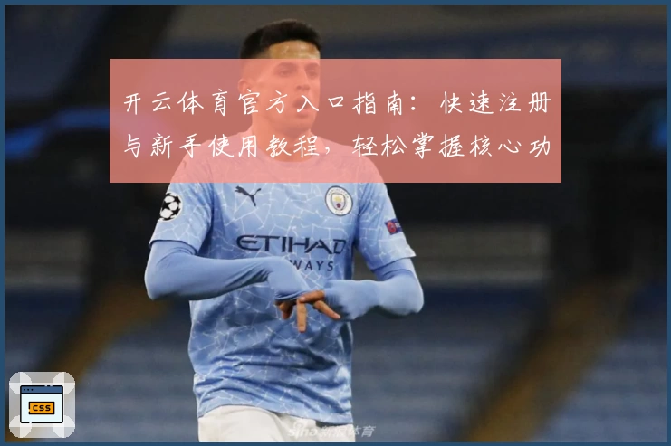 开云体育官方入口指南：快速注册与新手使用教程，轻松掌握核心功能