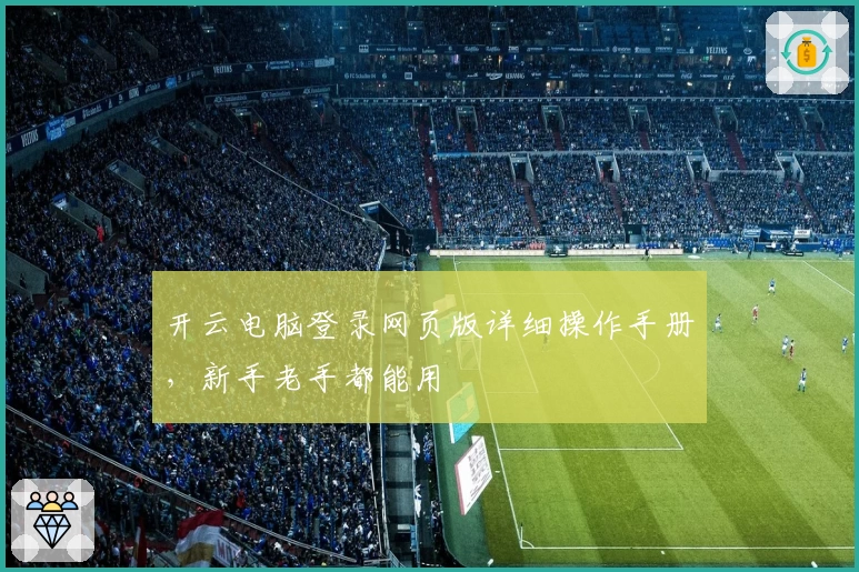 开云电脑登录网页版详细操作手册，新手老手都能用