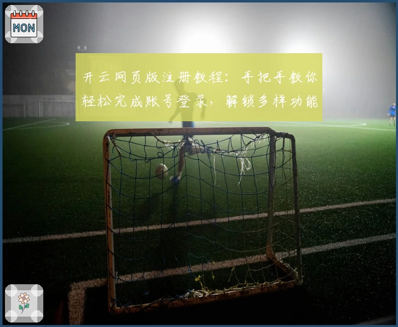 开云网页版注册教程：手把手教你轻松完成账号登录，解锁多样功能体验