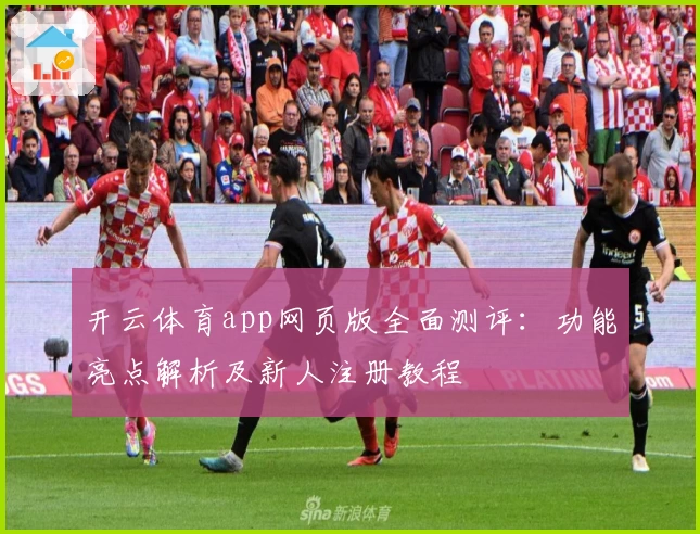 开云体育app网页版全面测评：功能亮点解析及新人注册教程