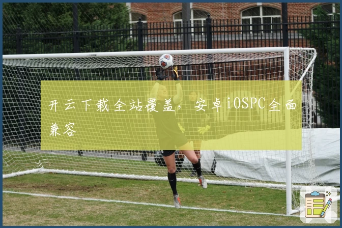 开云下载全站覆盖，安卓iOSPC全面兼容