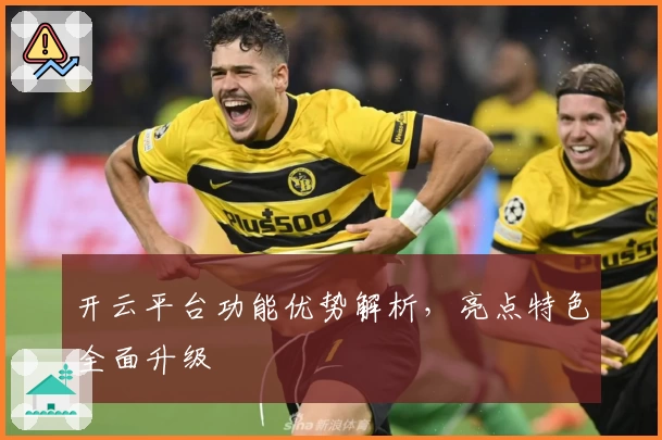开云平台功能优势解析，亮点特色全面升级