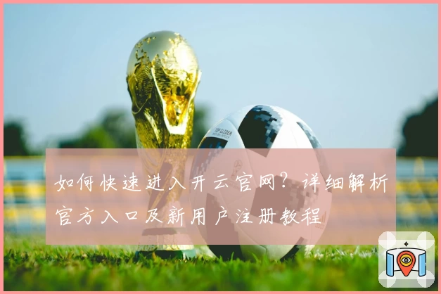 如何快速进入开云官网？详细解析官方入口及新用户注册教程