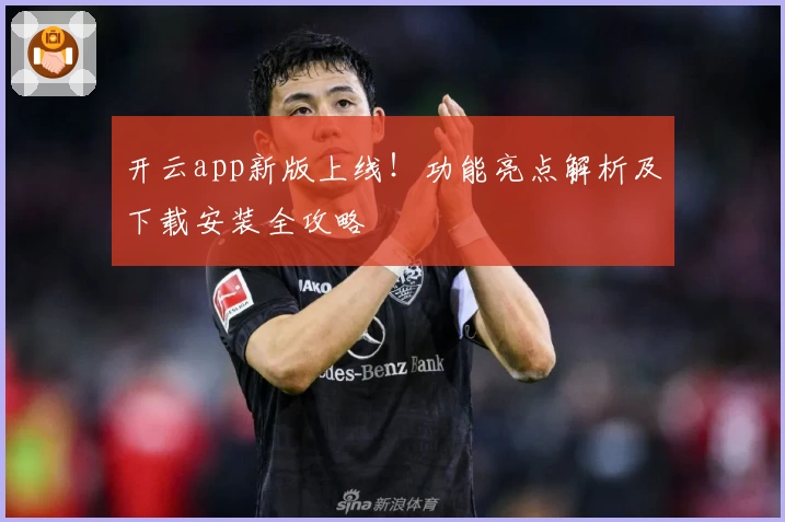 开云app新版上线！功能亮点解析及下载安装全攻略