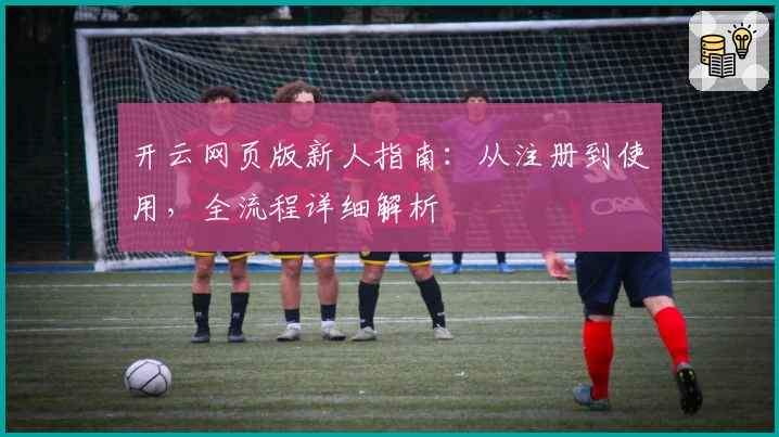 开云网页版新人指南：从注册到使用，全流程详细解析