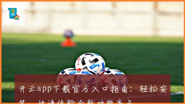 开云app下载官方入口指南：轻松安装，快速体验全新功能亮点