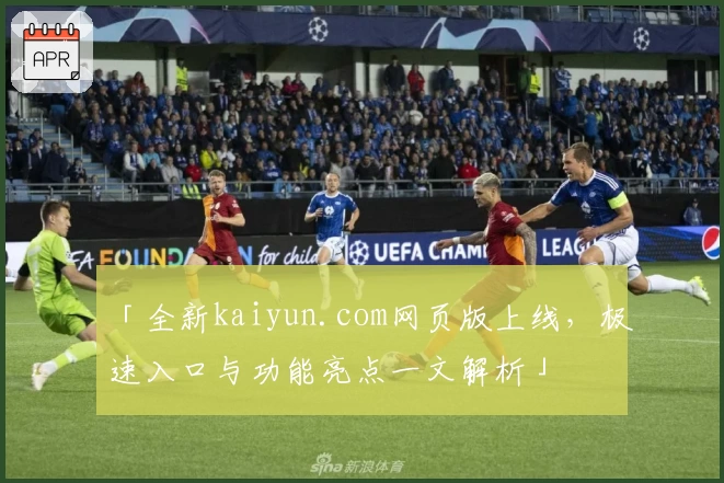「全新kaiyun.com网页版上线，极速入口与功能亮点一文解析」