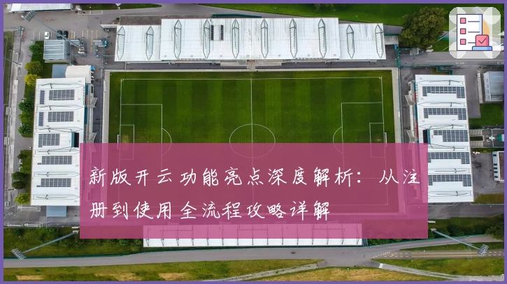 新版开云功能亮点深度解析：从注册到使用全流程攻略详解