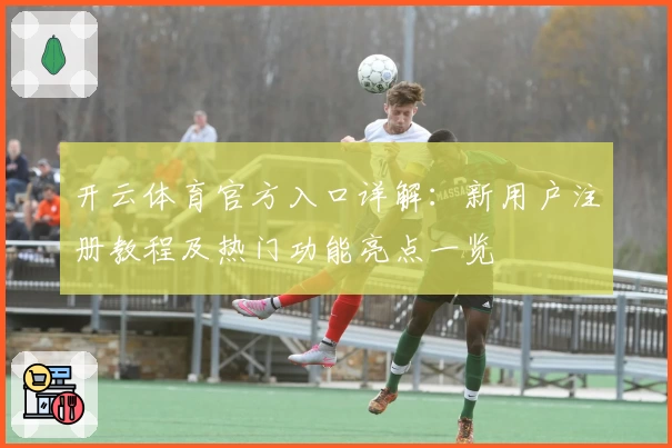 开云体育官方入口详解：新用户注册教程及热门功能亮点一览