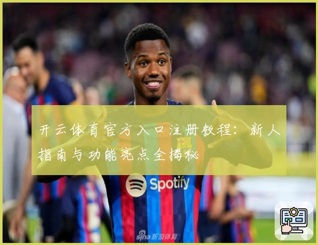 开云体育官方入口注册教程：新人指南与功能亮点全揭秘