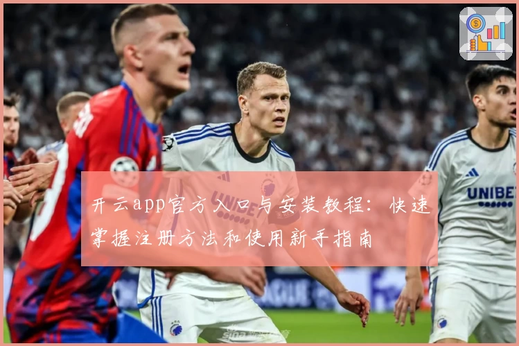 开云app官方入口与安装教程：快速掌握注册方法和使用新手指南