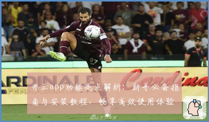 开云app功能亮点解析：新手必备指南与安装教程，畅享高效使用体验