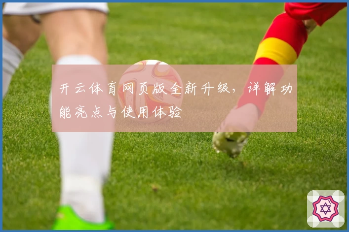 开云体育网页版全新升级，详解功能亮点与使用体验
