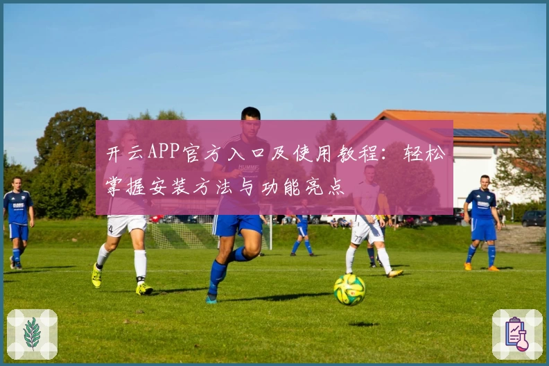 开云APP官方入口及使用教程：轻松掌握安装方法与功能亮点