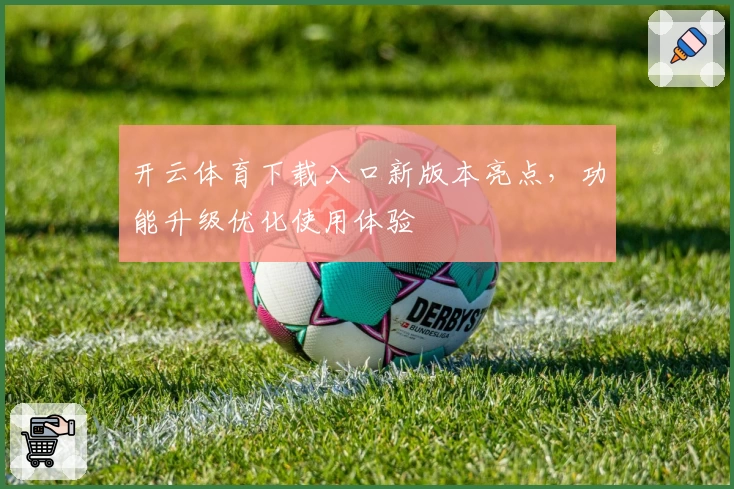开云体育下载入口新版本亮点，功能升级优化使用体验