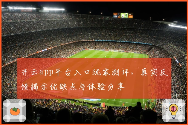 开云app平台入口玩家测评，真实反馈揭示优缺点与体验分享