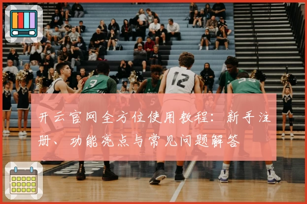 开云官网全方位使用教程：新手注册、功能亮点与常见问题解答