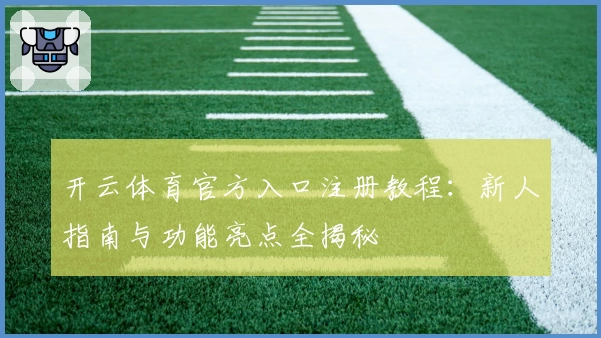开云体育官方入口注册教程：新人指南与功能亮点全揭秘