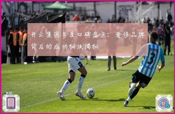 开云集团年度口碑盘点：奢侈品牌背后的成功秘诀揭秘