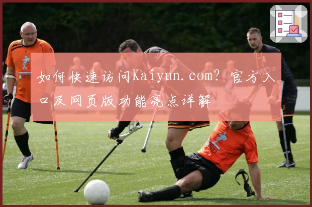如何快速访问Kaiyun.com？官方入口及网页版功能亮点详解