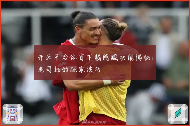 开云平台体育下载隐藏功能揭秘，老司机的独家技巧