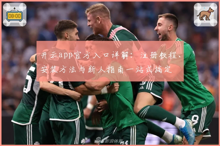 开云app官方入口详解：注册教程、安装方法与新人指南一站式搞定
