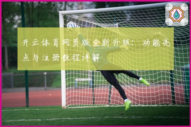 开云体育网页版全新升级:功能亮点与注册教程详解