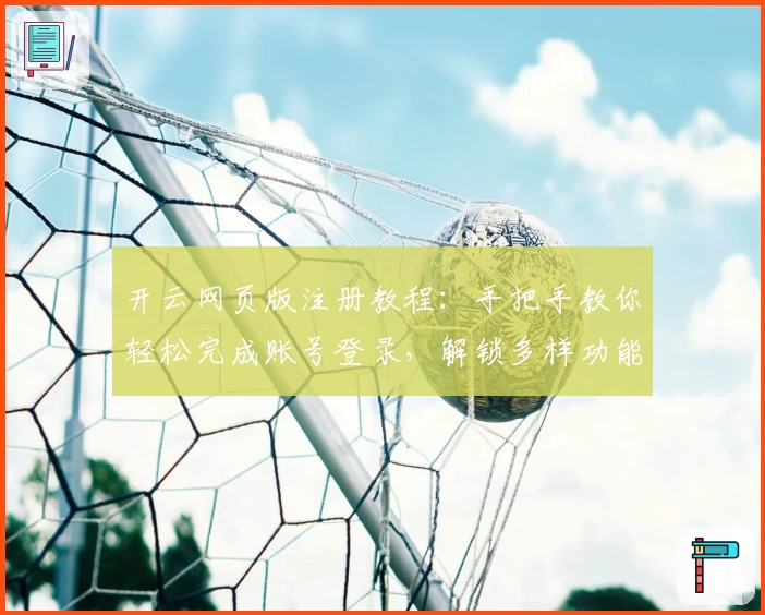 开云网页版注册教程：手把手教你轻松完成账号登录，解锁多样功能体验