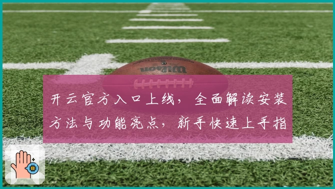 开云官方入口上线，全面解读安装方法与功能亮点，新手快速上手指南！