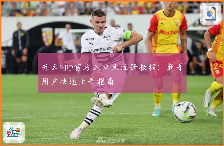开云app官方入口及注册教程：新手用户快速上手指南