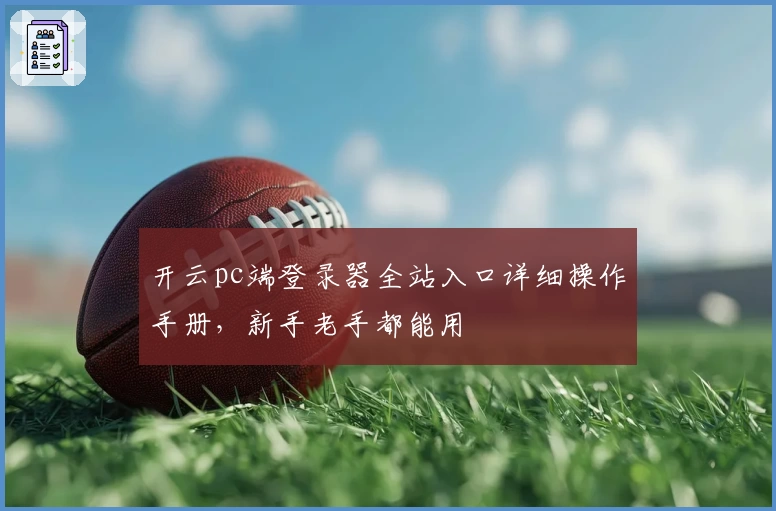 开云pc端登录器全站入口详细操作手册，新手老手都能用