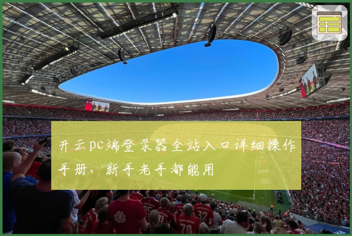 开云pc端登录器全站入口详细操作手册，新手老手都能用