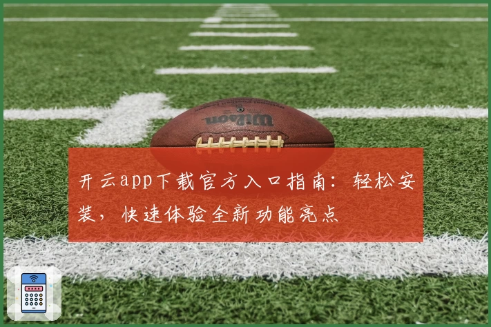 开云app下载官方入口指南：轻松安装，快速体验全新功能亮点