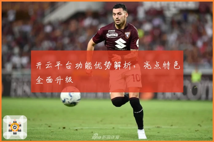 开云平台功能优势解析，亮点特色全面升级