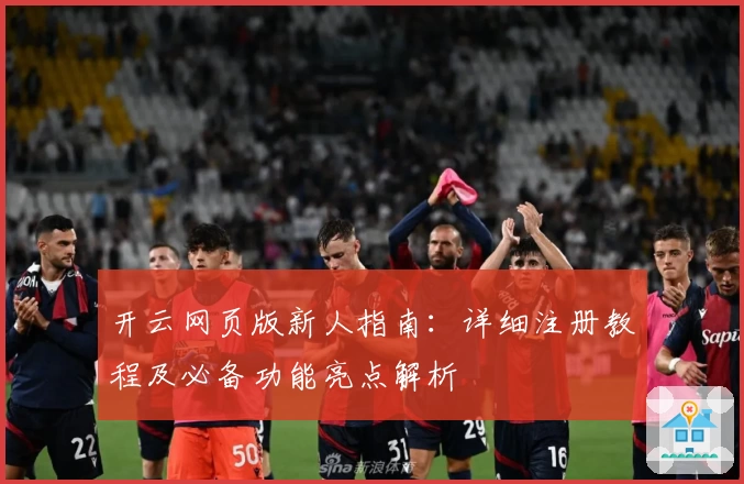 开云网页版新人指南：详细注册教程及必备功能亮点解析