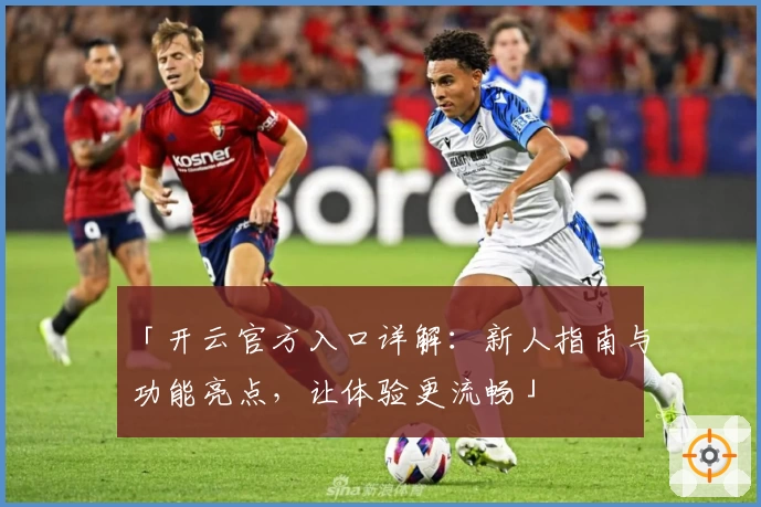 「开云官方入口详解：新人指南与功能亮点，让体验更流畅」
