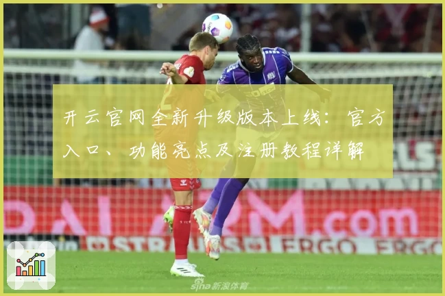 开云官网全新升级版本上线：官方入口、功能亮点及注册教程详解