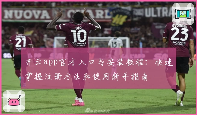 开云app官方入口与安装教程：快速掌握注册方法和使用新手指南