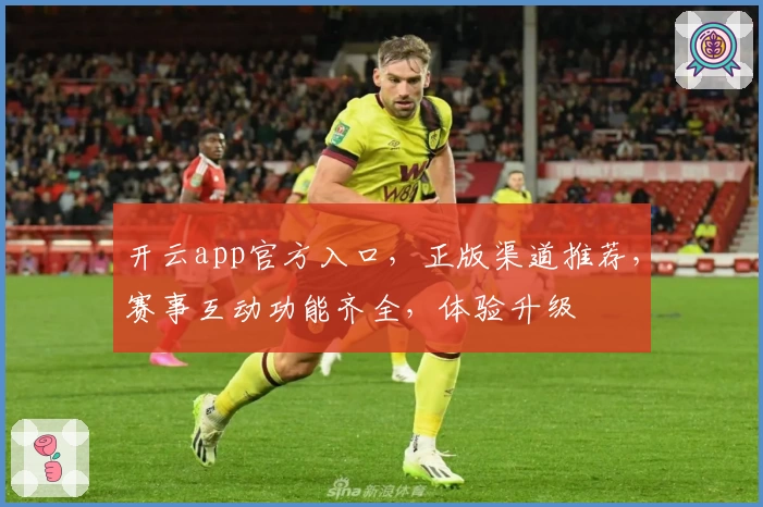 开云app官方入口，正版渠道推荐，赛事互动功能齐全，体验升级