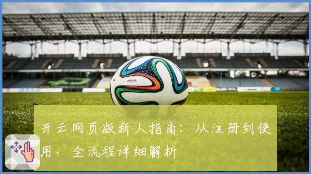 开云网页版新人指南：从注册到使用，全流程详细解析