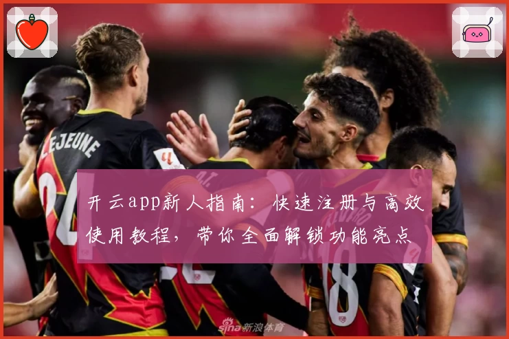 开云app新人指南：快速注册与高效使用教程，带你全面解锁功能亮点