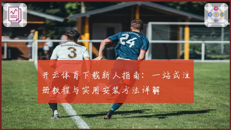 开云体育下载新人指南:一站式注册教程与实用安装方法详解